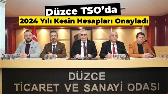 Düzce TSO’da 2024 Yılı Kesin Hesapları Onayladı