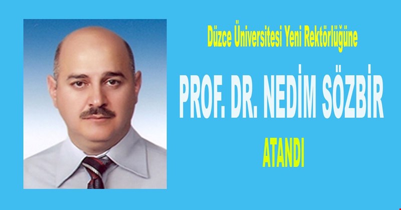 DÜZCE ÜNİVERSİTESİ REKTÖR'LÜĞÜNE PROF. DR. NEDİM SÖZBİR ATANDI