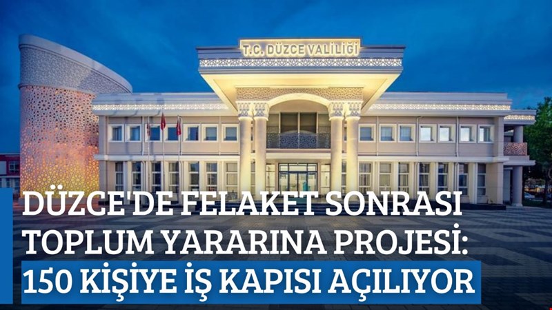 DÜZCE'DE FELAKET SONRASI TOPLUM YARARINA PROJESİ: 150 KİŞİYE İŞ KAPISI AÇILIYOR