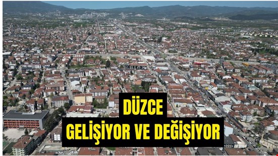 DÜZCE’NİN GELİŞİMİ, DEĞİŞİMİ VE DÖNÜŞÜMÜNE KATKI SAĞLIYOR