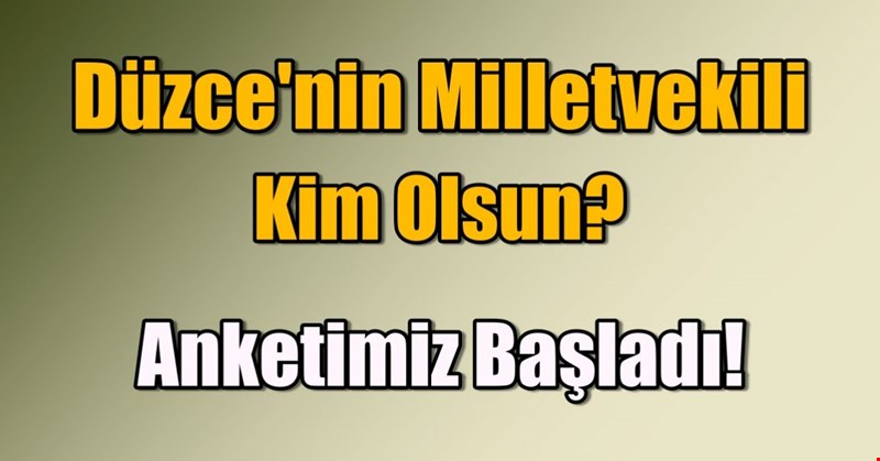 Düzce'nin Milletvekili Kim Olsun? Anketimiz Başladı!