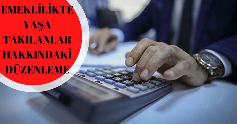 EMEKLİLİKTE YAŞA TAKILANLAR HAKKINDAKİ DÜZENLEME