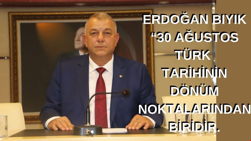 ERDOĞAN BIYIK “30 AĞUSTOS TÜRK TARİHİNİN DÖNÜM NOKTALARINDAN BİRİDİR.