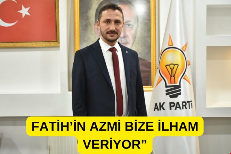 FATİH’İN AZMİ BİZE İLHAM VERİYOR”