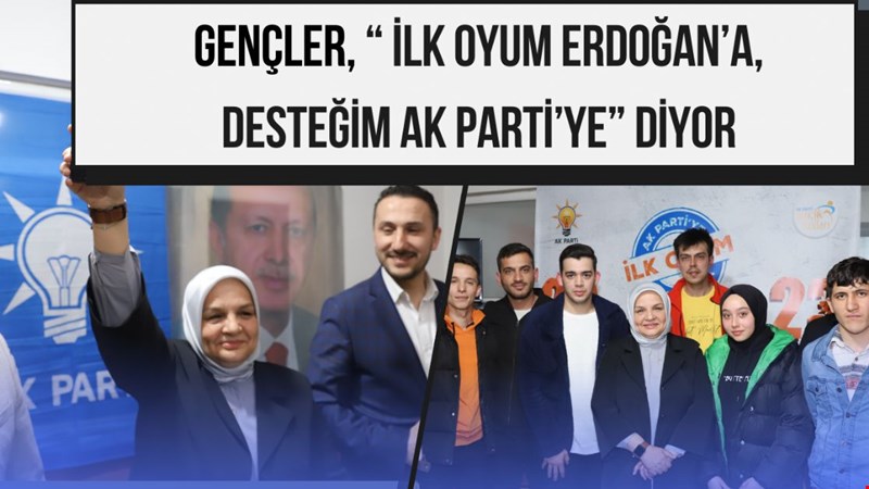 GENÇLER, “ İLK OYUM ERDOĞAN’A, DESTEĞİM AK PARTİ’YE” DİYOR