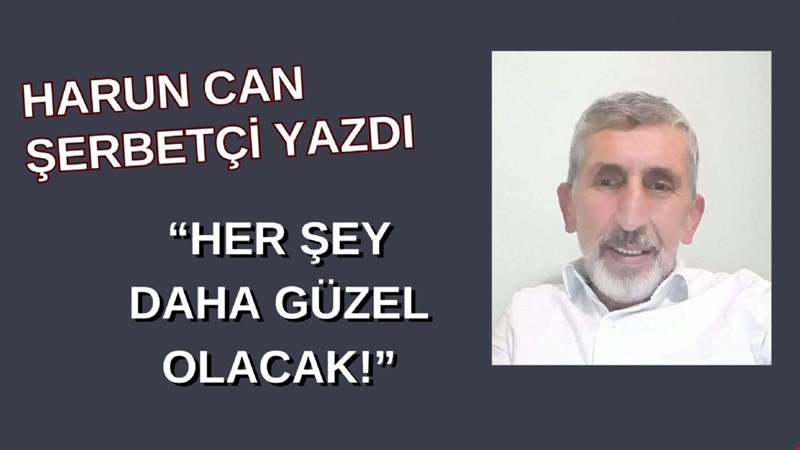 HARUN CAN ŞERBETÇİ YAZDI “HER ŞEY DAHA GÜZEL OLACAK!”