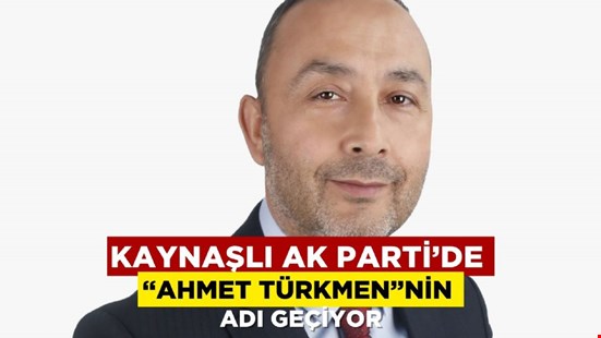 KAYNAŞLI AK PARTİ’DE “AHMET TÜRKMEN”NİN ADI GEÇİYOR