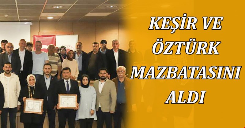 KEŞİR VE ÖZTÜRK MAZBATASINI ALDI