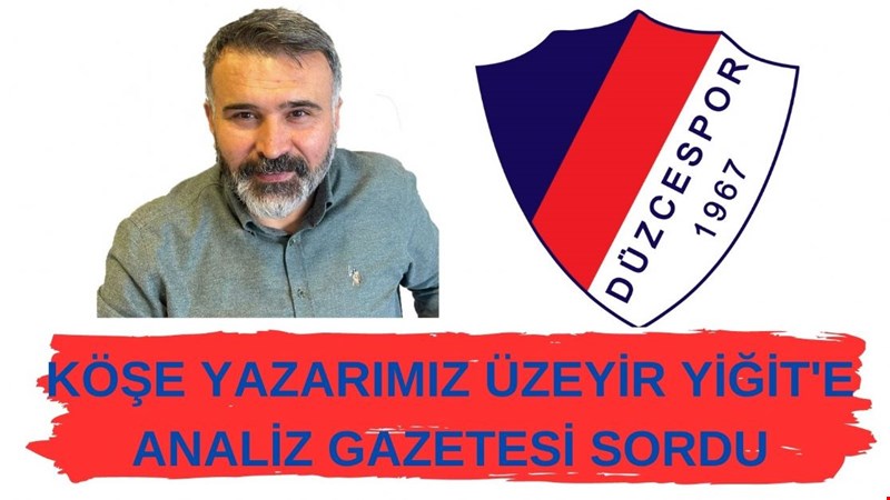 KÖŞE YAZARIMIZ ÜZEYİR YİĞİT'E SORDUK. DÜZCESPOR İLE İLGİLİ SON DURUM NEDİR.
