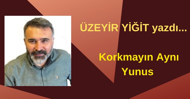 Korkmayın Aynı Yunus