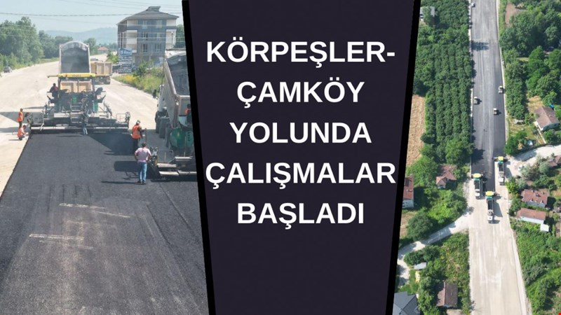 KÖRPEŞLER-ÇAMKÖY YOLUNDA ÇALIŞMALAR BAŞLADI