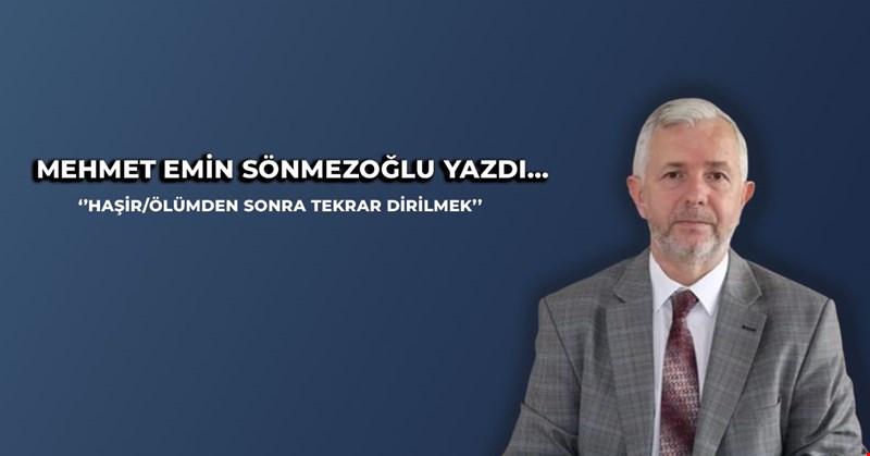 MEHMET EMİN SÖNMEZOĞLU YAZDI ''HAŞİR/ÖLÜMDEN SONRA TEKRAR DİRİLMEK''