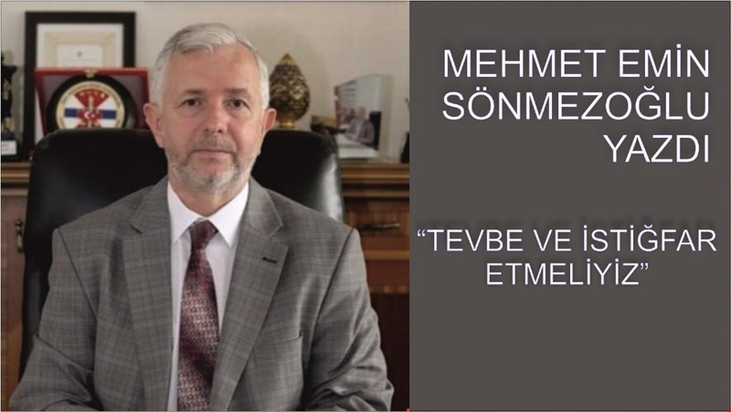 MEHMET EMİN SÖNMEZOĞLU YAZDI “TEVBE VE İSTİĞFAR ETMELİYİZ”