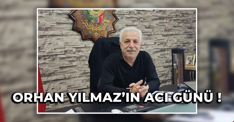 ORHAN YILMAZ'IN ACI GÜNÜ!