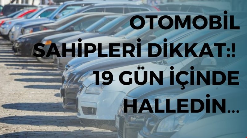 OTOMOBİL SAHİPLERİ DİKKAT:! 19 GÜN İÇİNDE HALLEDİN...