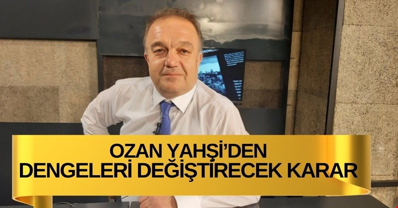 OZAN YAHŞİ SİYASİ KARARINI VERDİ