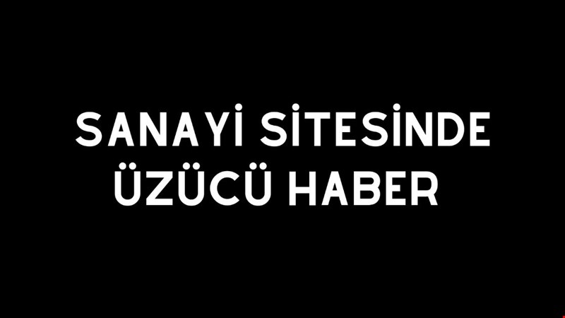 SANAYİ SİTESİNDE ÜZÜCÜ HABER