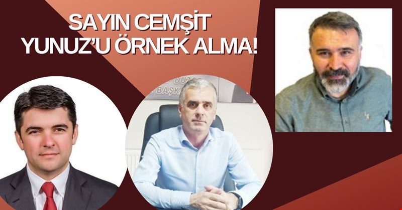 SAYIN CEMŞİT, YUNUZ’U ÖRNEK ALMA!
