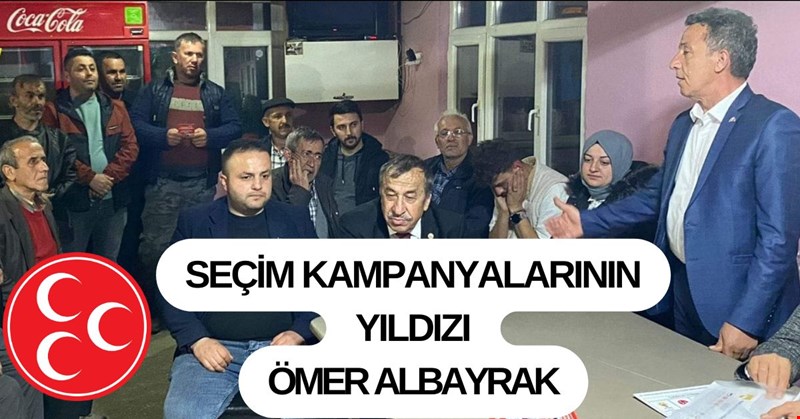 SEÇİM KAMPANYALARINDA PARLAYAN SİYASETÇİ ÖMER ALBAYRAK