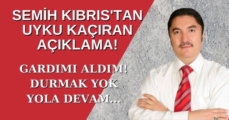 SEMİH KIBRIS'TAN UYKU KAÇIRAN AÇIKLAMA