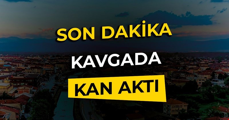 SON DAKİKA: KAVGADA KAN AKTI