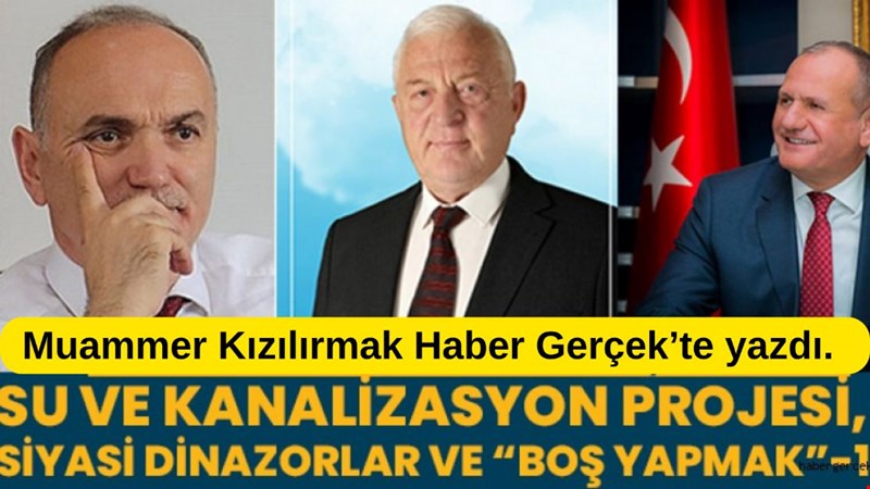 SU VE KANALİZASYON PROJESİ, SİYASİ DİNAZORLAR VE “BOŞ YAPMAK”-1