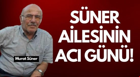 Süner ailesinin acı günü: Murat Süner vefat etti!