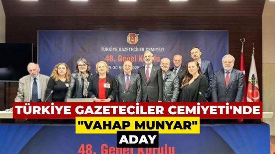 TÜRKİYE GAZETECİLER CEMİYETİ'NDE "VAHAP MUNYAR" ADAY