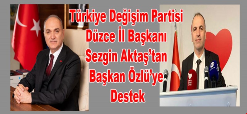 Türkiye Değişim Partisi Düzce İl Başkanı Sezgin Aktaş’tan Başkan Özlü’ye Destek