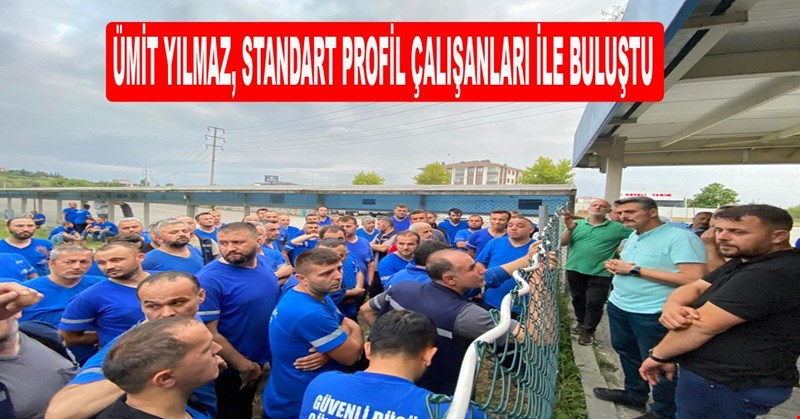 ÜMİT YILMAZ, STANDART PROFİL ÇALIŞANLARI İLE BULUŞTU