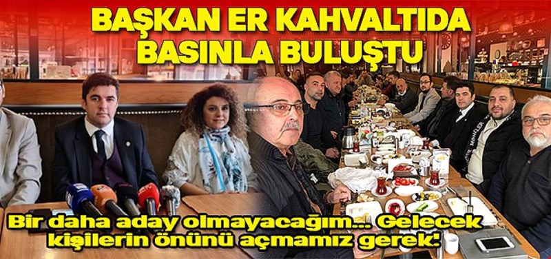 BAŞKAN ER, BASINLA KAHVALTIDA BULUŞTU