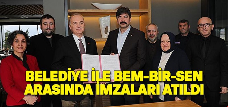 BELEDİYE İLE BEM-BİR-SEN ARASINDA İMZALARI ATILDI