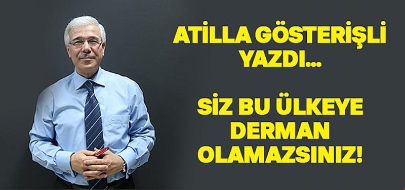 SİZ BU ÜLKEYE ?DERMAN? OLAMAZSINIZ!