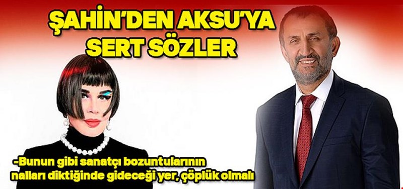 BAŞKAN ŞAHİN'DEN AKSU'YA SERT SÖZLER