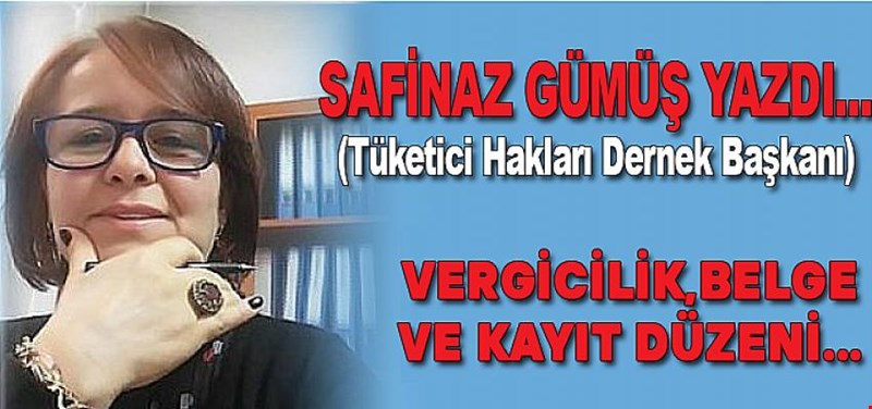 SAFİNAZ GÜMÜŞ YAZDI... VERGİCİLİK,BELGE VE KAYIT DÜZENİ
