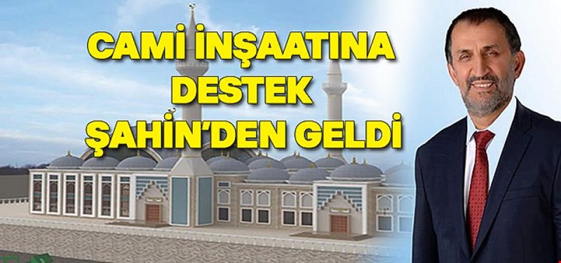 CAMİ İNŞAATINA DESTEK ŞAHİNDEN GELDİ