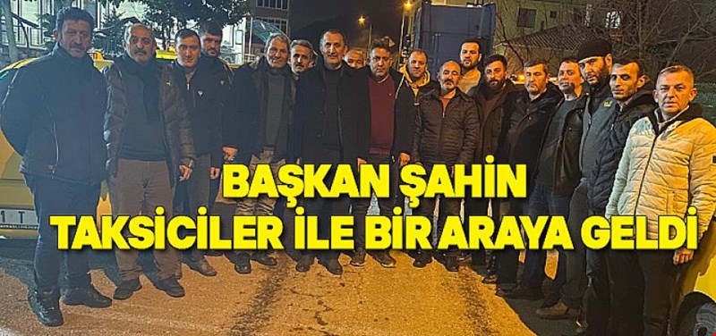 BAŞKAN ŞAHİN TAKSİCİLER İLE BİR ARAYA GELDİ