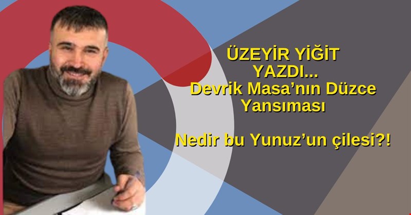 ÜZEYİR YİĞİT YAZDI... DEVRİK MASANIN DÜZCE YANSIMASI