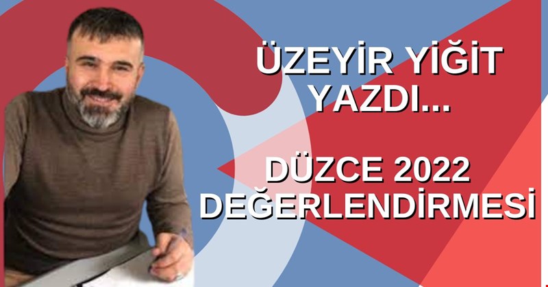 ÜZEYİR YİĞİT YAZDI... DÜZCE 2022 DEĞERLENDİRMESİ