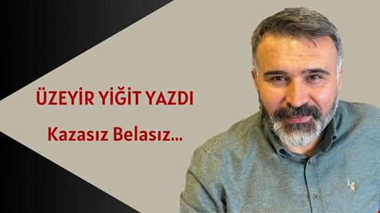ÜZEYİR YİĞİT YAZDI, "Kazasız Belasız"