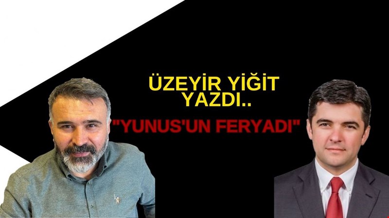 ÜZEYİR YİĞİT YAZDI.. YUNUS'UN FERYADI