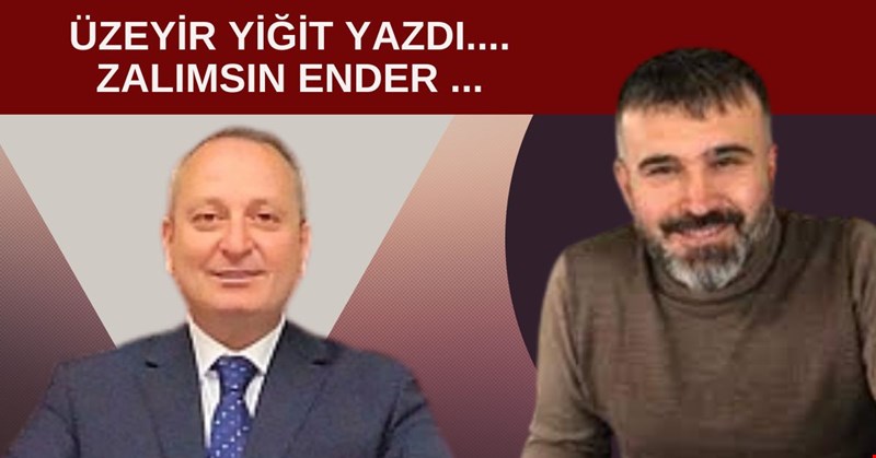 ÜZEYİR YİĞİT YAZDI... ZALIMSIN ENDER...
