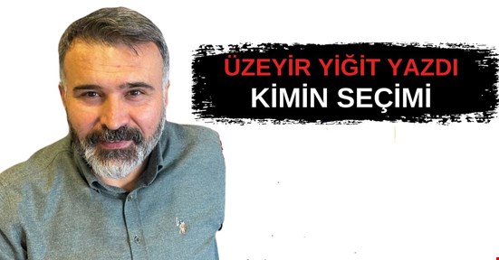Üzeyir Yiğit Yazdı "Kimin Seçimi"