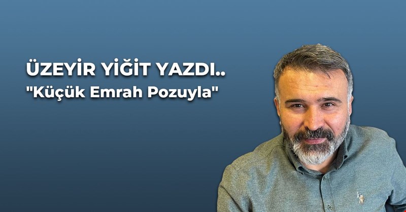 Üzeyir Yiğit Yazdı "Küçük Emrah Pozuyla"