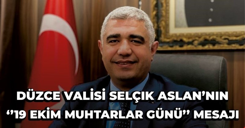VALİMİZ SAYIN SELÇUK ASLAN’IN “19 EKİM MUHTARLAR GÜNÜ” MESAJI