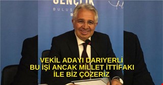 VEKİL ADAYI DARIYERLİ: BU İŞİ ANCAK MİLLET İTTİFAKI İLE BİZ ÇÖZERİZ