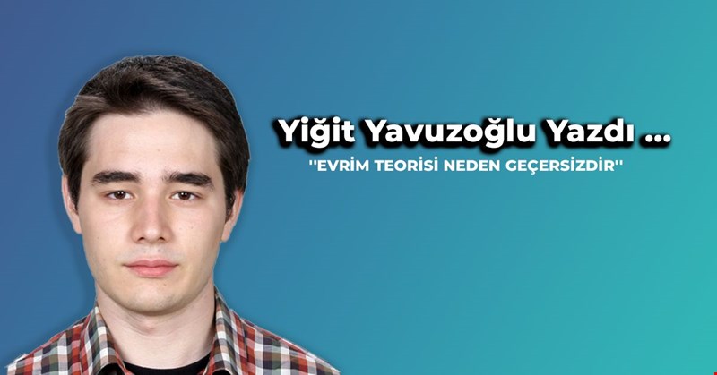 Yiğit Yavuzoğlu Yazdı ... ''EVRİM TEORİSİ NEDEN GEÇERSİZDİR?''