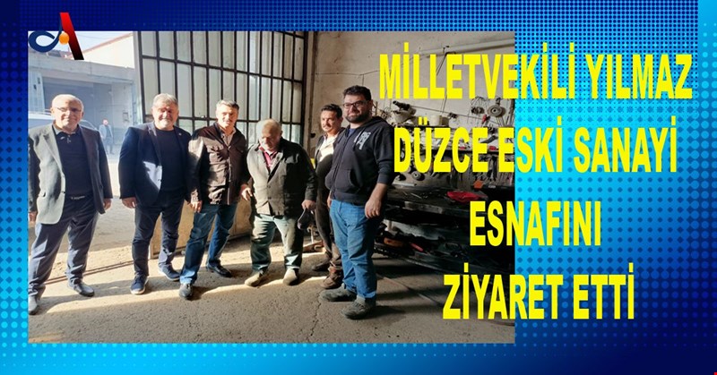 YILMAZ DÜZCE ESKİ SANAYİ ESNAFINI ZİYARET ETTİ