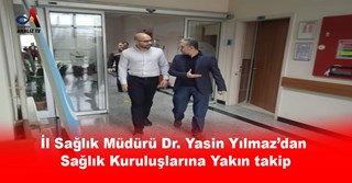 Yılmaz’dan Sağlık Kuruluşlarına Yakın takip