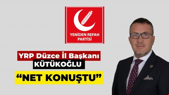 YRP Düzce İl Başkanı KÜTÜKOĞLU “NET KONUŞTU”